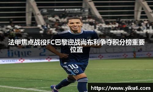 法甲焦点战役FC巴黎迎战尚布利争夺积分榜重要位置